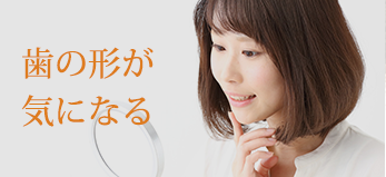 歯の形が気になる